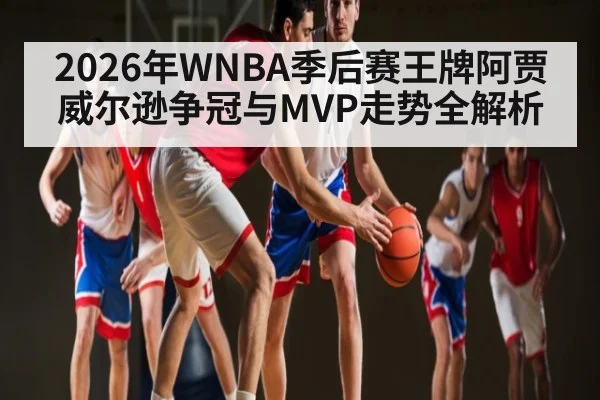 2026年WNBA季后赛王牌阿贾威尔逊争冠与MVP走势全解析 - leyu