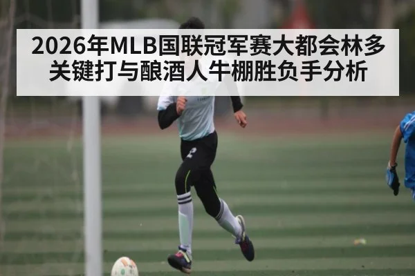 2026年MLB国联冠军赛大都会林多关键打与酿酒人牛棚胜负手分析 - leyu